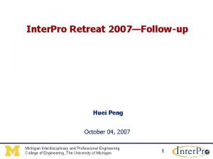 Inter Pro Retreat 2007Followup Huei Peng October 04