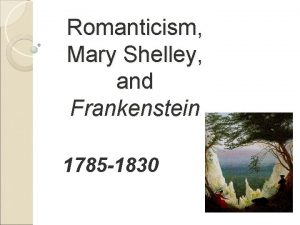 Romanticism Mary Shelley and Frankenstein 1785 1830 Romanticism