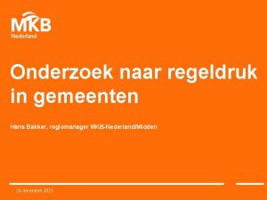 Onderzoek naar regeldruk in gemeenten Hans Bakker regiomanager