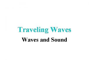 Traveling Waves and Sound Traveling Wave A disturbance