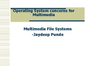 Operating System concerns for Multimedia File Systems Jaydeep