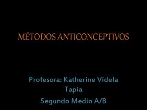 MTODOS ANTICONCEPTIVOS Profesora Katherine Videla Tapia Segundo Medio