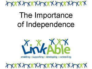 The Importance of Independence Link Able Link Able