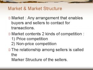 Market Market Structure Market Any arrangement that enables