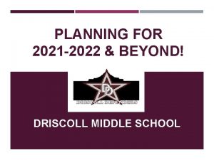 PLANNING FOR 2021 2022 BEYOND DRISCOLL MIDDLE SCHOOL