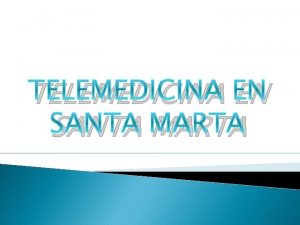 TELEMEDICINA EN SANTA MARTA Definicin Telemedicina Se puede