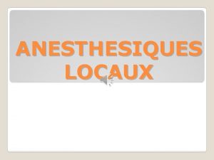 ANESTHESIQUES LOCAUX ANESTHESIES LOCAUX Une anesthsie locale est