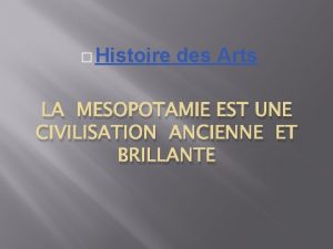 Histoire des Arts LA MESOPOTAMIE EST UNE CIVILISATION