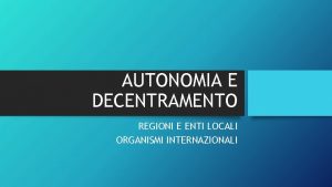 AUTONOMIA E DECENTRAMENTO REGIONI E ENTI LOCALI ORGANISMI