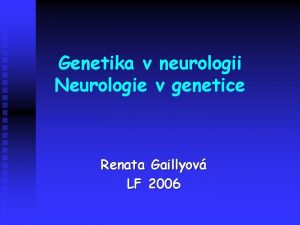 Genetika v neurologii Neurologie v genetice Renata Gaillyov