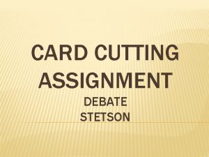 CARD CUTTING ASSIGNMENT DEBATE STETSON ASSIGNMENT Your assignment