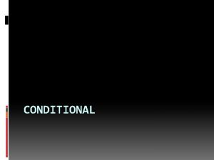 CONDITIONAL Conditional Sentences Structure A conditional sentence is