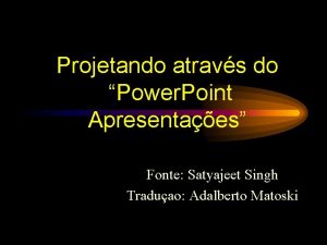 Projetando atravs do Power Point Apresentaes Fonte Satyajeet