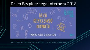 Dzie Bezpiecznego Internetu 2018 PREZENTACJ PRZYGOTOWAY MAJA MOLENDA