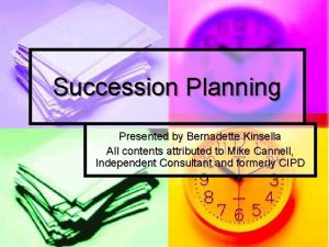 Succession Planning Presented by Bernadette Kinsella All contents