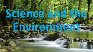 Science and the Environment What is Environmental Science