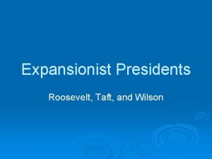 Expansionist Presidents Roosevelt Taft and Wilson Background Information