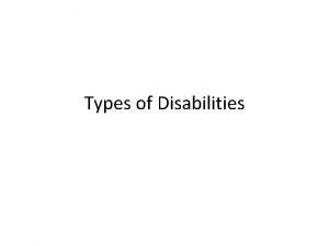 Types of Disabilities Physical Disabilities Physical disabilities include