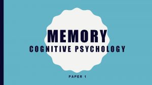 MEMORY COGNITIVE PSYCHOLOGY PAPER 1 LEARNING OBJECTIVES By