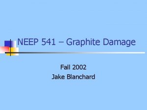 NEEP 541 Graphite Damage Fall 2002 Jake Blanchard