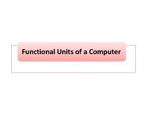 Functional Units of a Computer Functional Units Input