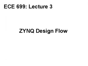 ECE 699 Lecture 3 ZYNQ Design Flow Required