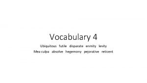 Vocabulary 4 Ubiquitous futile disparate enmity levity Mea