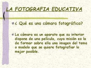 LA FOTOGRAFIA EDUCATIVA Qu es una cmara fotogrfica