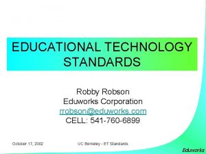 EDUCATIONAL TECHNOLOGY STANDARDS Robby Robson Eduworks Corporation rrobsoneduworks