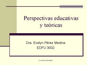 Perspectivas educativas y tericas Dra Evelyn Prez Medina