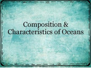 Composition Characteristics of Oceans Earths oceans are all