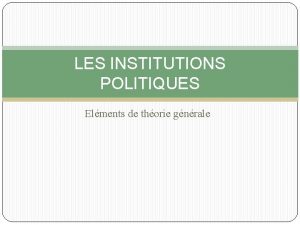 LES INSTITUTIONS POLITIQUES Elments de thorie gnrale Questce