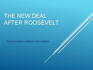 THE NEW DEAL AFTER ROOSEVELT Each president continues