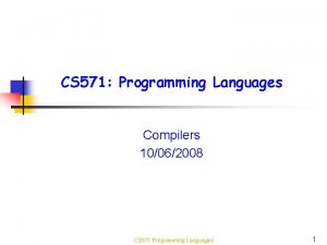 CS 571 Programming Languages Compilers 10062008 CS 571