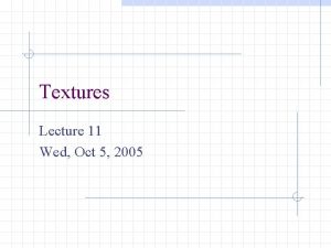 Textures Lecture 11 Wed Oct 5 2005 Textures