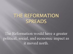 THE REFORMATION SPREADS The Reformation would have a