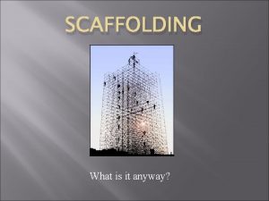 SCAFFOLDING What is it anyway Scaffolding is an