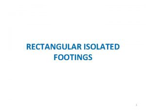 RECTANGULAR ISOLATED FOOTINGS 1 RECTANGULAR ISOLATED FOOTINGS As