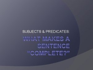 SUBJECTS PREDICATES WHAT MAKES A SENTENCE COMPLETE Complete