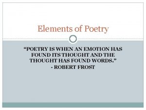 Elements of Poetry POETRY IS WHEN AN EMOTION