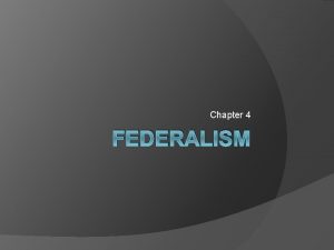Chapter 4 FEDERALISM Federalism The division of governmental