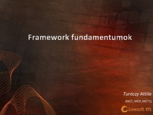 Framework fundamentumok Turczy Attila MCT MCP MCTS Livesoft