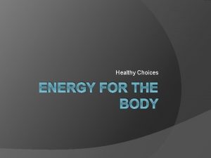 Healthy Choices ENERGY FOR THE BODY Energy Balance