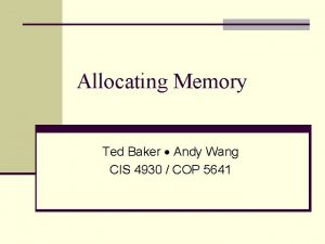 Allocating Memory Ted Baker Andy Wang CIS 4930