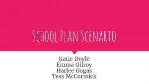 School Plan Scenario Katie Doyle Emma Gilroy Harlee