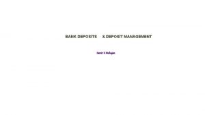 BANK DEPOSITS DEPOSIT MANAGEMENT Samir K Mahajan Bank