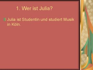 1 Wer ist Julia Julia ist Studentin und