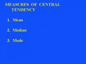 MEASURES OF CENTRAL TENDENCY 1 Mean 2 Median