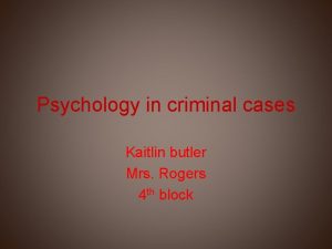 Psychology in criminal cases Kaitlin butler Mrs Rogers