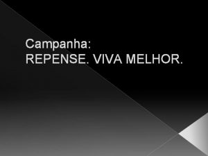 Campanha REPENSE VIVA MELHOR Essa campanha tem como